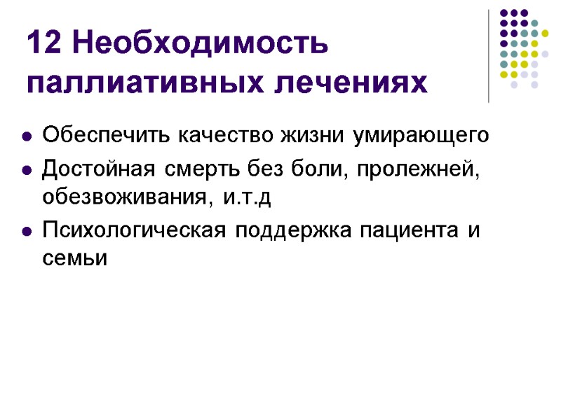 12 Необходимость паллиативных лечениях Обеспечить качество жизни умирающего Достойная смерть без боли, пролежней, обезвоживания,